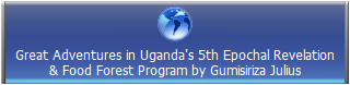 Great Adventures in Uganda's 5th Epochal Revelation
& Food Forest Program by Gumisiriza Julius
